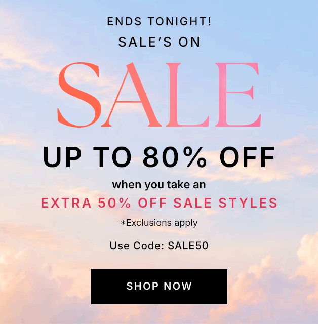 ENDS TONIGHT! Sale's On Sale UP TO 80% OFF when you take an EXTRA 50% OFF SALE STYLES