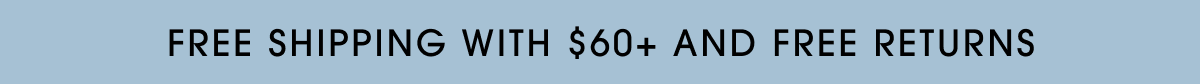 FREE SHIPPING WITH $50+ AND FREE RETURNS