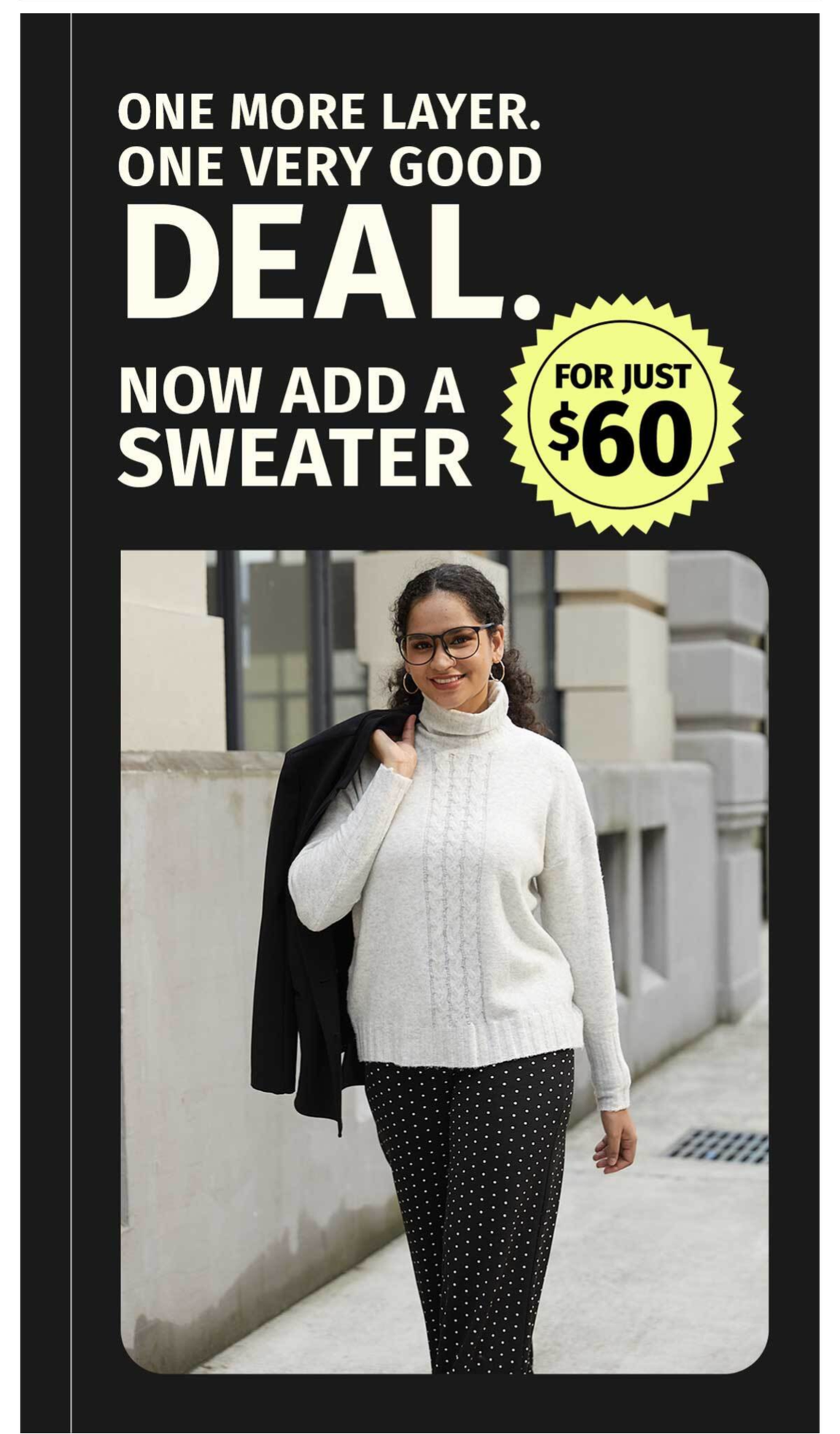 PRESALE SHOP - ONE MORE LAYER. ONE VERY GOOD DEAL. NOW ADD A SWEATER FOR JUST $60