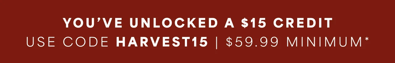 You've Unlocked a $15 Credit | Use Code HARVEST15