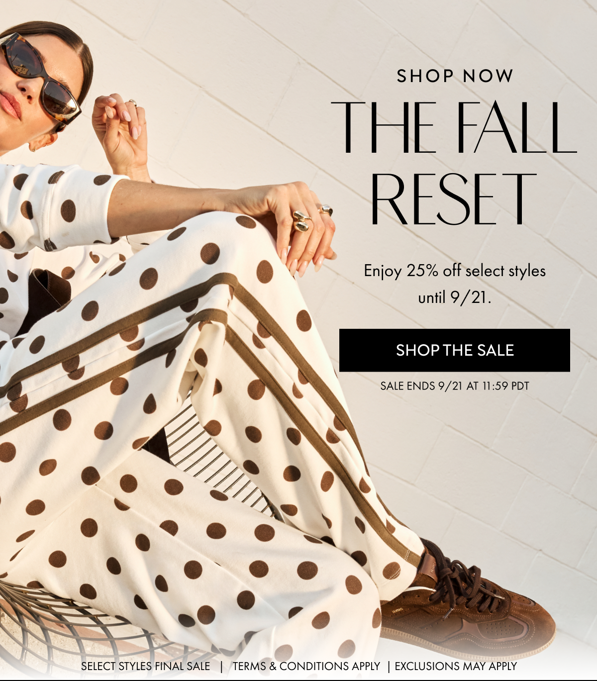 SHOP THE SALE the fall reset Enjoy 25% off select styles until 9/21. SHOP NOW SALE ENDS 9/21 at 11:59 PDT