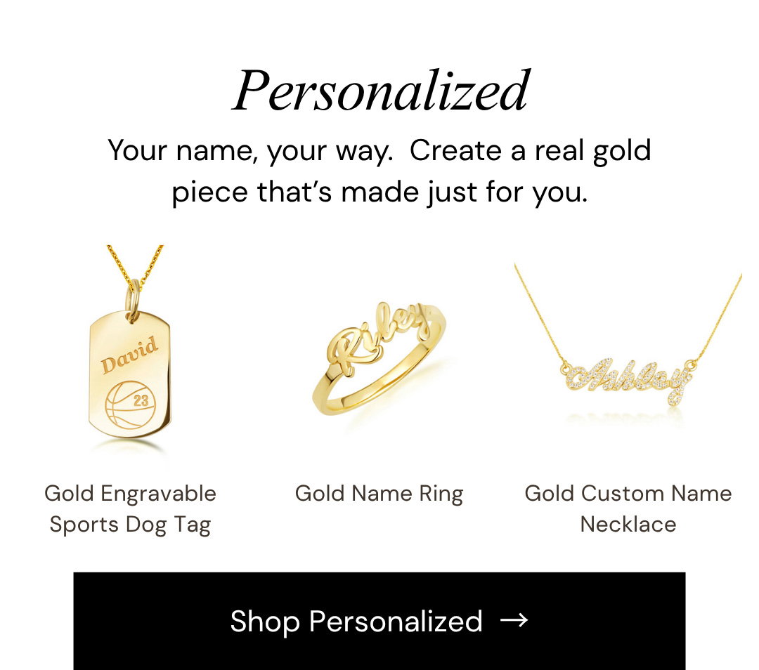Personalized.  Your name, your way.  Create a real gold piece that’s made just for you.