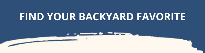 FIND YOUR BACKYARD FAVORITE