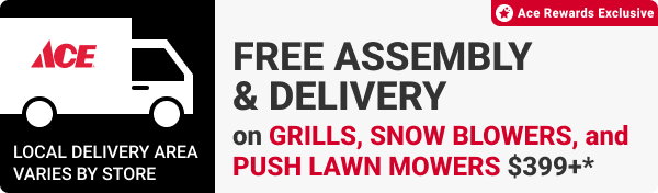 FREE ASSEMBLY & DELIVERY on Grills, Snow Blowers, and Push Lawn Mowers $399+*
Ace Rewards Exclusive
Local delivery area varies by store