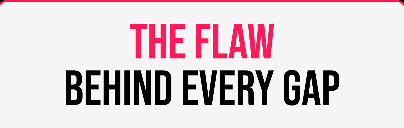 The Flaw Behind Every Gap