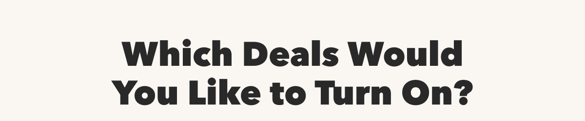 Which Deals Would You Like to Turn On?