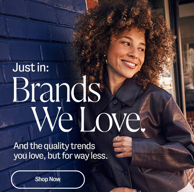 Just in: Brands we love. And the quality trends you love, but for way less. Shop now