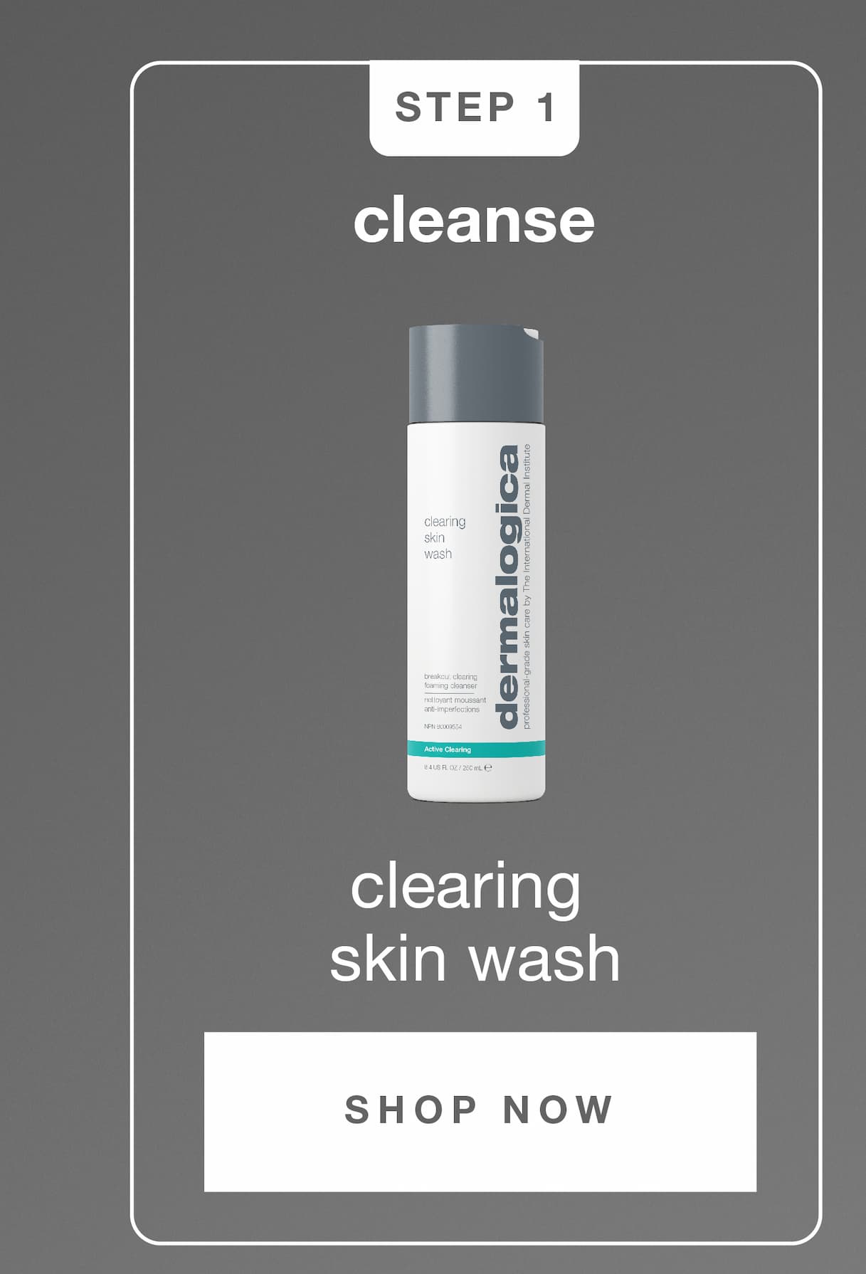 STEP 1 ​  CLEANSE​  clearing skin wash ​  SHOP NOW​