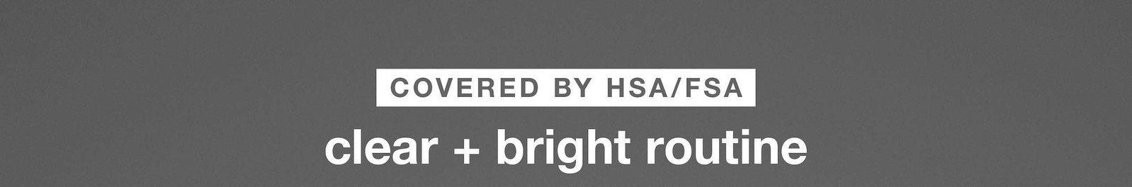 covered by hsa/fsa | clear + bright routine
