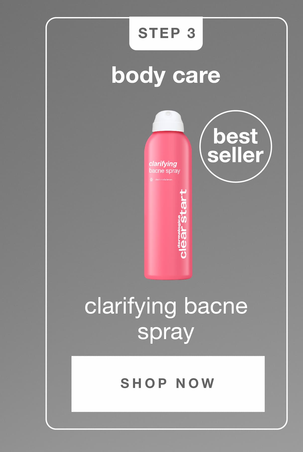 STEP 3​  BODY CARE​  bacne clarifying spray [badge: best seller]​  SHOP NOW​