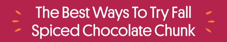 The Best Ways To Try Fall Spiced Chocolate Chunk