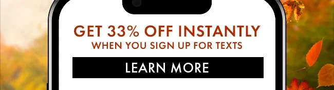 Get 33% Off Instantly when you sign up for texts. Learn More