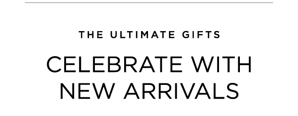 CELEBRATE WITH NEW ARRIVALS