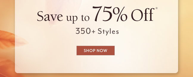 Shop Now and Save up to 75% Off* 350+ Styles