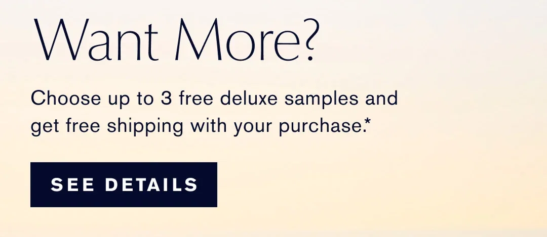 Want more? | Choose up to 3 free deluxe samples and get free shipping with your purchase.* | SEE DETAILS