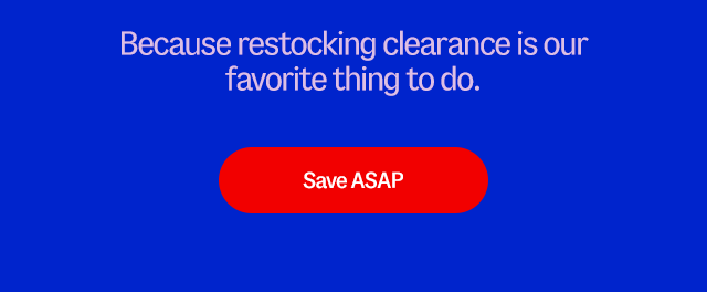 Because restocking clearance is our favorite thing to do. Save ASAP