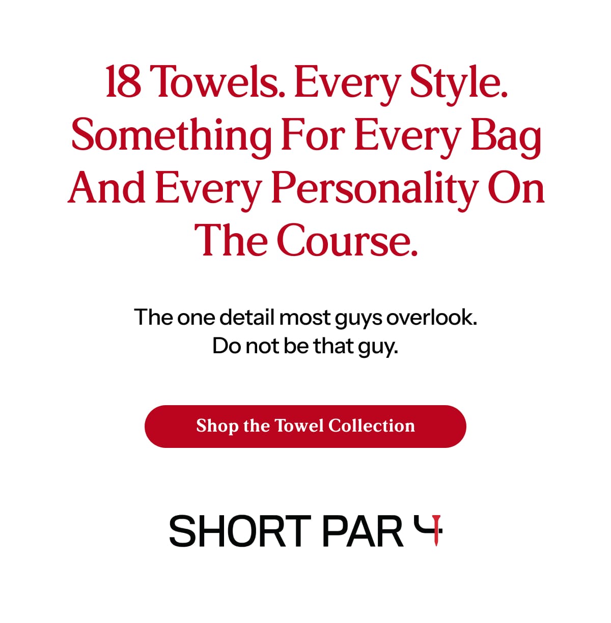 18 towels. Every style. Something for every bag and every personality on the course.