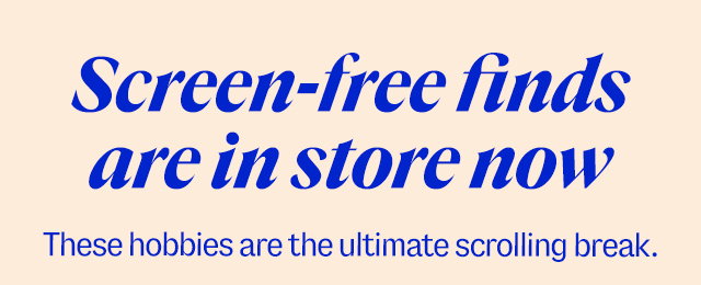 Screen-free finds are in store now. These hobbies are the ultimate scrolling break.