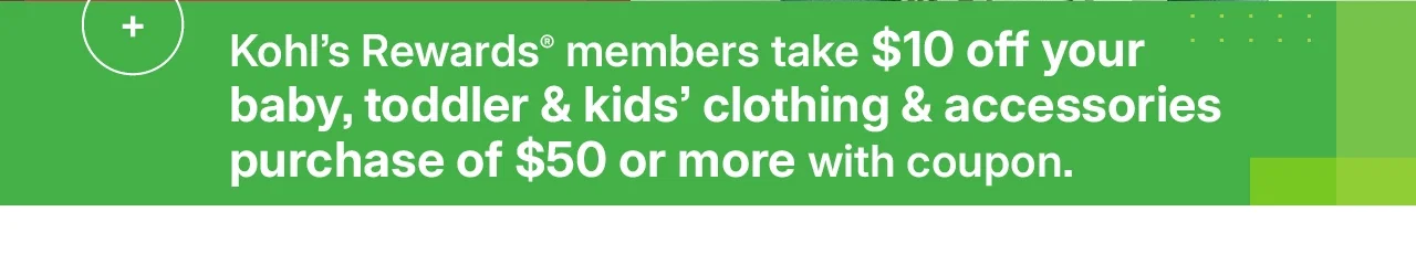 kohl's rewards members take $10 off your baby, toddler & kids clothing & accessories purchase of $50 or more with coupon