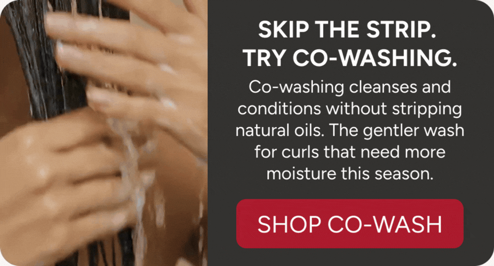 Skip The Strip. Try Co-Washing. - Co-washing cleanses and conditions without stripping natural oils. The gentler wash for curls that need more moisture this season. - Shop Co-Wash