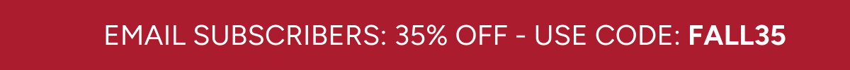 Email Subscribers: 35% Off - Use Code: FALL35