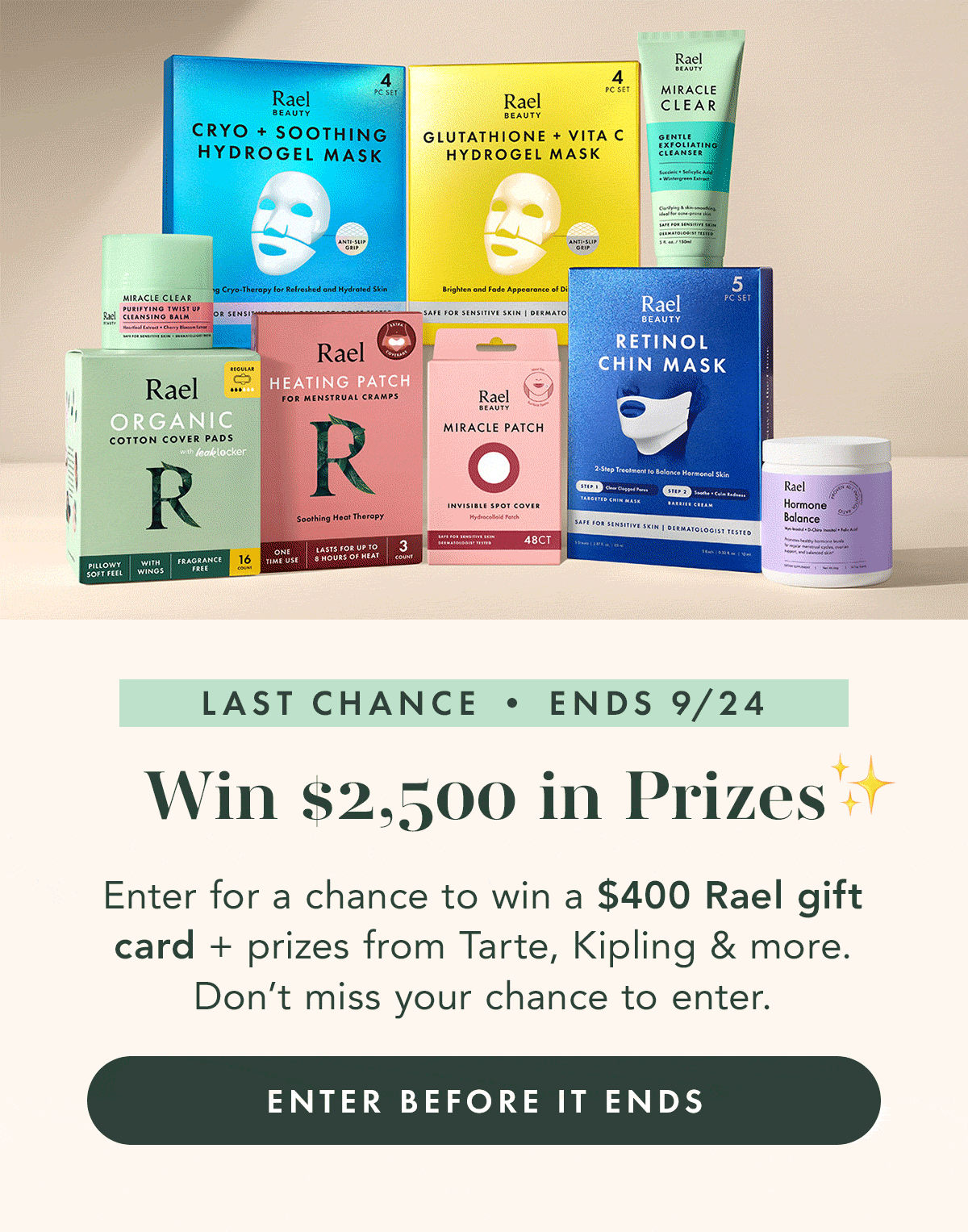 Win $2,500 in Prizes ✨Last Chance • Ends 9/24. Enter for a chance to win a $400 Rael gift card + prizes from Tarte, Kipling & more. Don’t miss your chance to enter. ENTER BEFORE IT ENDS