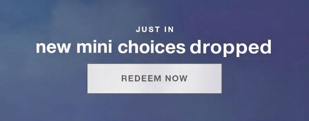just in | new mini choices dropped REDEEM NOW