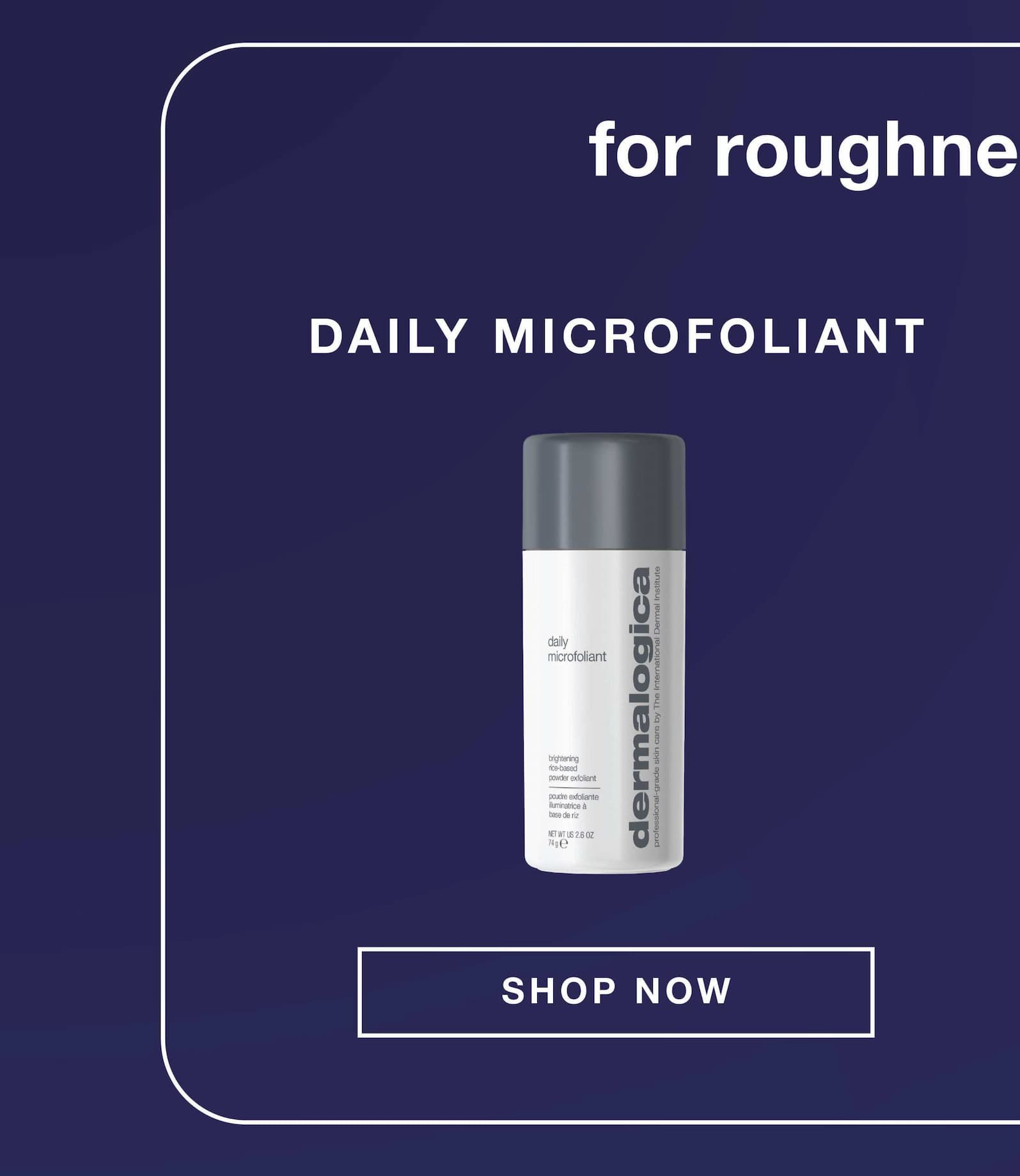 for roughness + sagging | daily microfoliant SHOP NOW