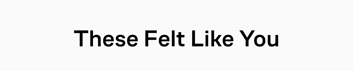 These Felt Like You