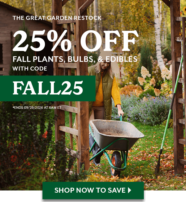 THE GREAT GARDEN RESTOCK: 25% Off Fall Plants, Bulbs, & Edibles with code FALL25. Ends 9/29/2026 at 6am eastern time