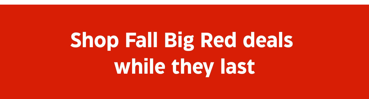 Shop Fall Big Red deals while they last.