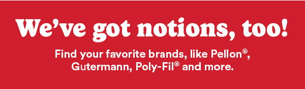 We've got notions, too! Find your favorite brands, like Pellon, Gutermann, Poly-fil, and more.