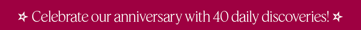 Celebrate our anniversary with 40 daily discoveries!