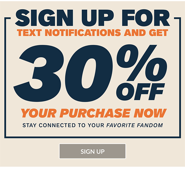 Sign Up For Text Alerts And Get 30% Off Your Purchase Now! Don't Wait For Your Fandom! Sign Up