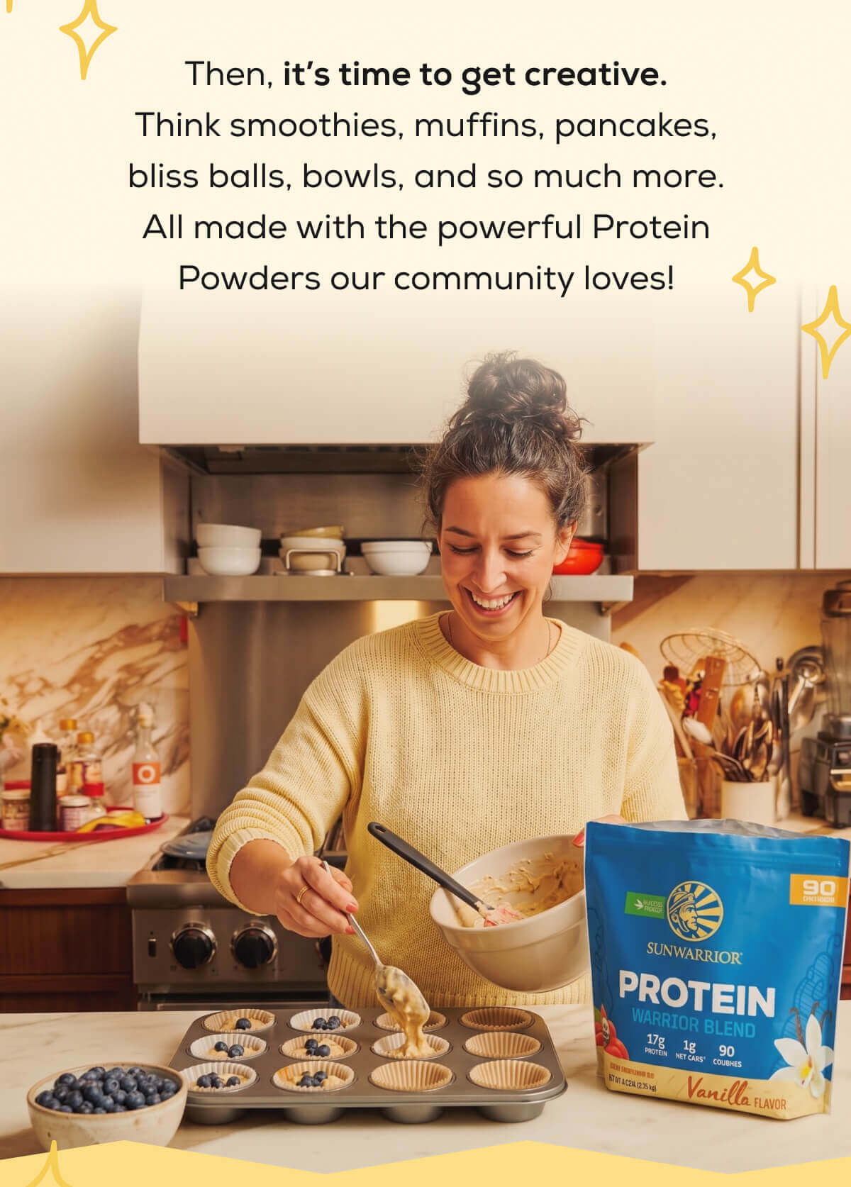 Then, it’s time to get creative. Think smoothies, muffins, pancakes, bliss balls, bowls, and so much more. All made with the powerful Protein Powders our community loves!