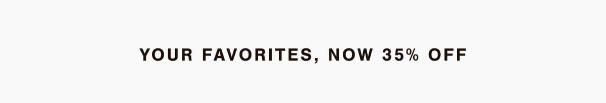 Your favorites, now 35% off
