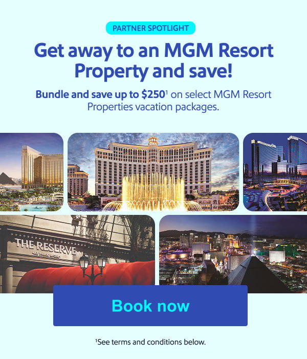 PARTNER SPOTLIGHT. Get away to an MGM Resort Property and save! Bundle and save up to $250(1) on select MGM Resort Properties vacation packages. (1)See terms and conditions below. [Book now].