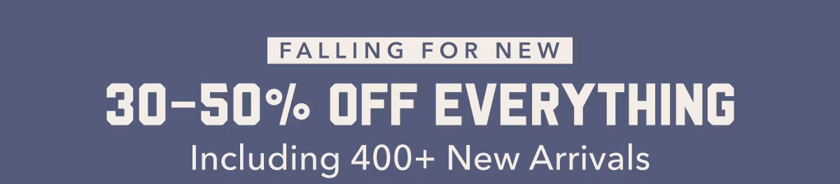 Falling For New | 30-50% Off Everything | Including 400+ New Arrivals
