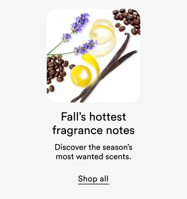Fall’s hottest fragrance notes | Discover the season’s most wanted scents. | Shop all
