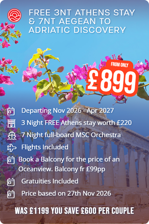 FREE 3nt Athens stay & 7nt Aegean to Adriatic Discovery – Smart Holiday promotional image. From £899 Includes: Departing Nov 2026 - Apr 2027, 3 Night FREE Athens stay worth £220, 7 Night full-board MSC Orchestra, Flights Included, Book a Balcony for the price of an Oceanview. Balcony fr £99pp, Gratuities Included, Price based on 27th Nov 2026. WAS £1199 YOU SAVE £600 PER COUPLE