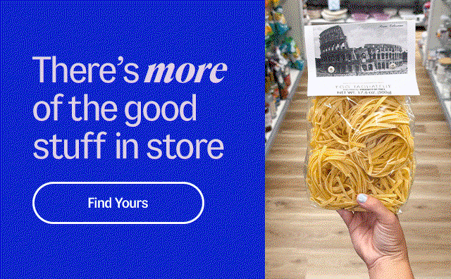 There's more of the good stuff in store. Find yours.