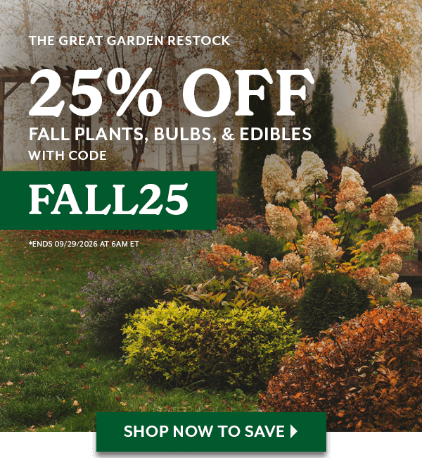THE GREAT GARDEN RESTOCK: 25% Off Fall Plants, Bulbs, & Edibles with code FALL25. Ends 9/29/2026 at 6am eastern time