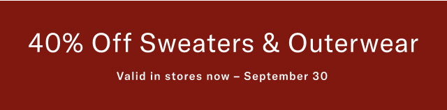 40% off sweaters & outerwear Valid in stores now - September 30 