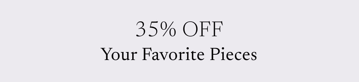 35% OFF Your Favorite Pieces