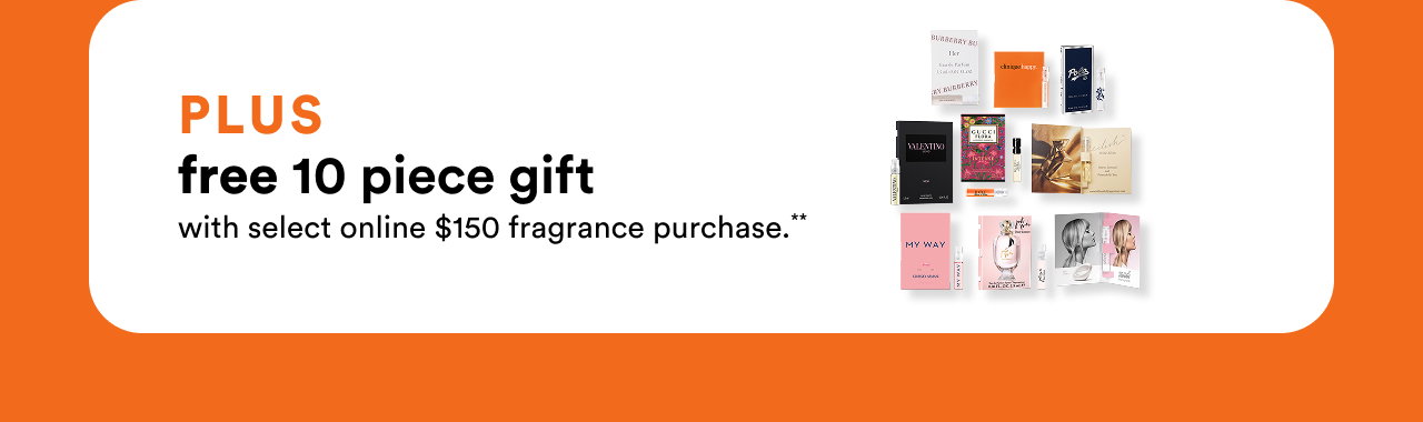Plus free 10 piece gift with select online $150 fragrance purchase**