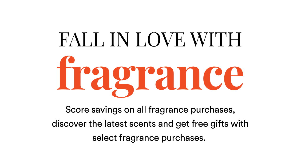 Fall in love with Fragrance | Score savings on all fragrance purchases, discover the latest scents and get free gifts with select fragrance purchases.