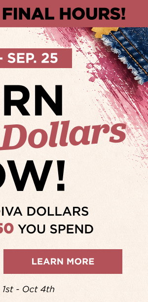 Earn 2x diva dollars now through Sept. 25. Learn more