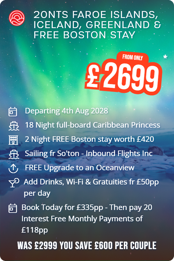 20nts Faroe Islands, Iceland, Greenland & Free Boston Stay – Smart Holiday promotional image. From £2,699 Includes: Departing 4th Aug 2028, 18 Night full-board Caribbean Princess, 2 Night FREE Boston stay worth £420, Sailing fr So'ton - Inbound Flights Inc, FREE Upgrade to an Oceanview, Add Drinks, Wi-Fi & Gratuities fr £50pp per day, Book Today for £335pp - Then pay 20 Interest Free Monthly Payments of £118pp. WAS £2999 YOU SAVE £600 PER COUPLE