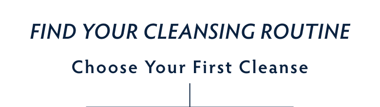Find Your Cleansing Routine. Choose Your Cleanser