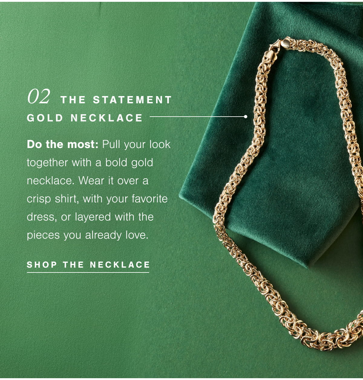 02  The Statement Gold Necklace  | Do the most: Pull your look together with a bold gold necklace. Wear it over a crisp shirt, with your favorite dress, or layered with the pieces you already love. Shop The Necklace